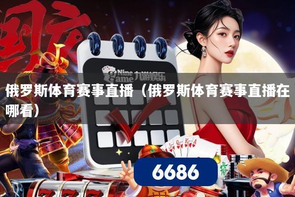 俄罗斯体育赛事直播（俄罗斯体育赛事直播在哪看）