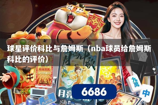 球星评价科比与詹姆斯（nba球员给詹姆斯科比的评价）