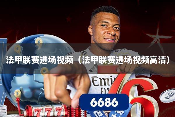 法甲联赛进场视频（法甲联赛进场视频高清）