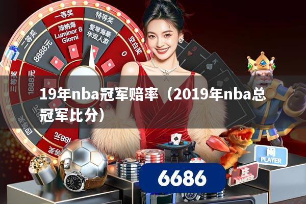 19年nba冠军赔率（2019年nba总冠军比分）