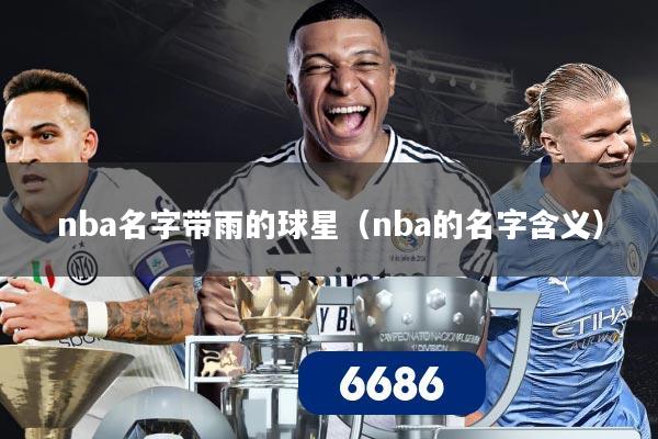 nba名字带雨的球星（nba的名字含义）