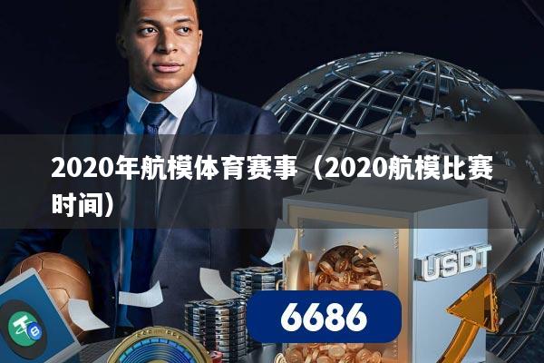 2020年航模体育赛事（2020航模比赛时间）