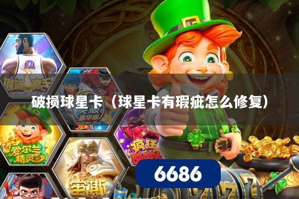 破损球星卡（球星卡有瑕疵怎么修复）
