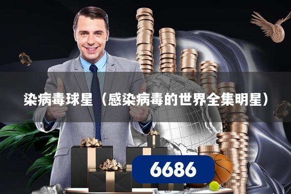 染病毒球星（感染病毒的世界全集明星）