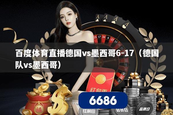 百度体育直播德国vs墨西哥6-17（德国队vs墨西哥）
