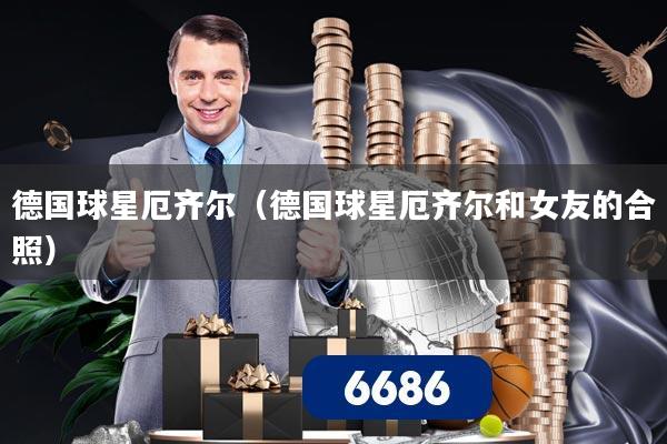 德国球星厄齐尔（德国球星厄齐尔和女友的合照）