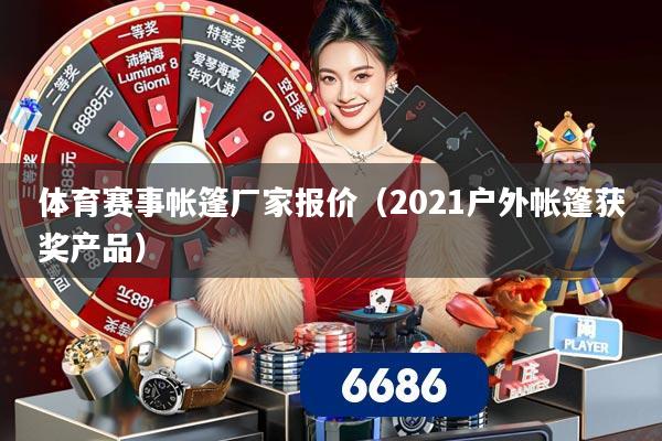 体育赛事帐篷厂家报价（2021户外帐篷获奖产品）