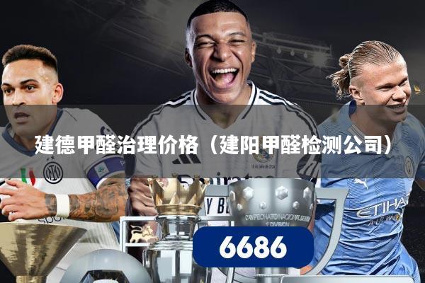 建德甲醛治理价格（建阳甲醛检测公司）