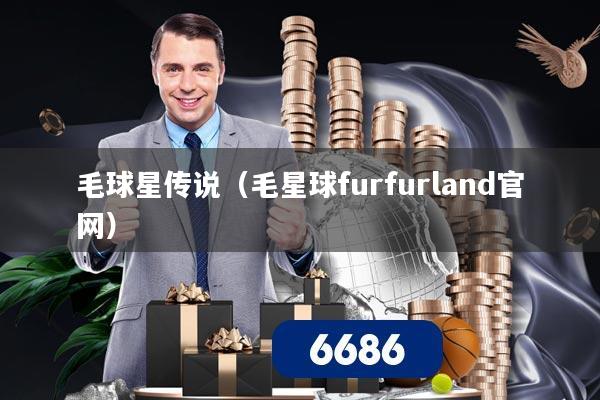 毛球星传说（毛星球furfurland官网）