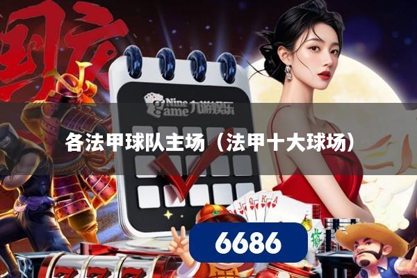 各法甲球队主场（法甲十大球场）