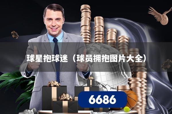 球星抱球迷(球员拥抱图片大全)