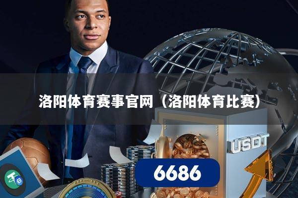 洛阳体育赛事官网(洛阳体育比赛)