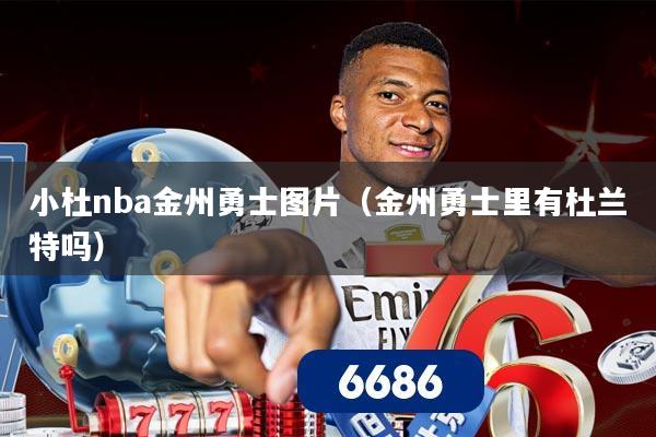 小杜nba金州勇士图片（金州勇士里有杜兰特吗）