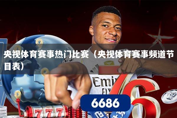 央视体育赛事热门比赛（央视体育赛事频道节目表）