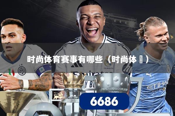 时尚体育赛事有哪些(时尚体桖)