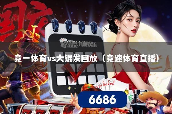 竞一体育vs大锟发回放（竞速体育直播）
