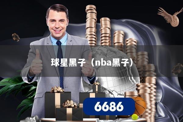 球星黑子（nba黑子）