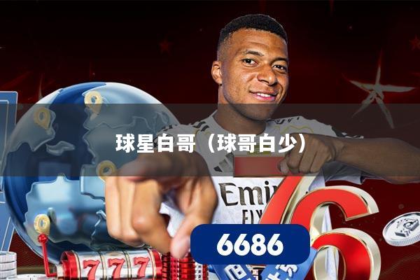 球星白哥（球哥白少）