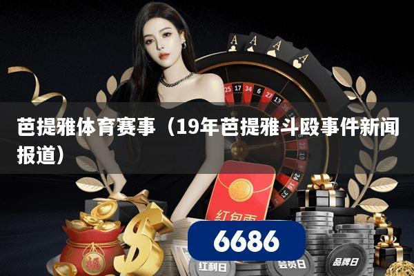 芭提雅体育赛事(19年芭提雅斗殴事件新闻报道)