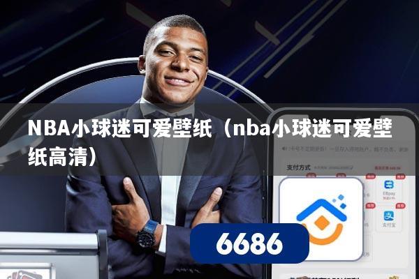 NBA小球迷可爱壁纸(nba小球迷可爱壁纸高清)