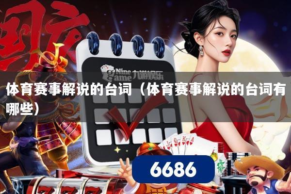 详细阅读:体育赛事解说的台词(体育赛事解说的台词有哪些) 体育赛事解说的台词(体育赛事解说的台词有哪些)